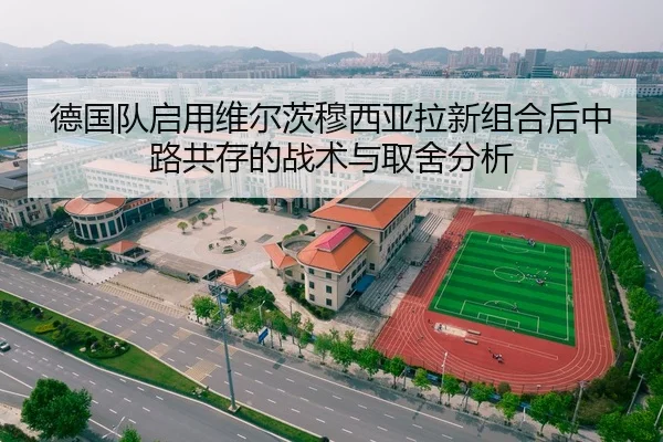 德国队启用维尔茨穆西亚拉新组合后中路共存的战术与取舍分析